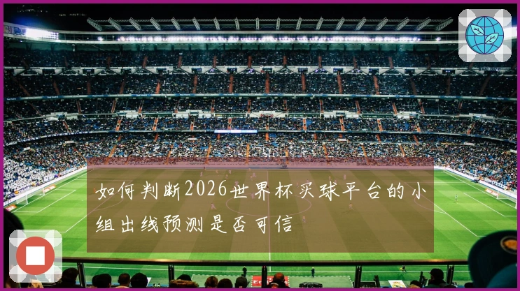 如何判断2026世界杯买球平台的小组出线预测是否可信