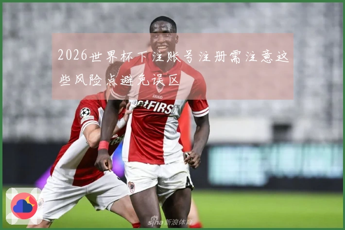 2026世界杯下注账号注册需注意这些风险点避免误区